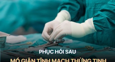 Phục Hồi Sau Mổ Giãn Tĩnh Mạch Thừng Tinh